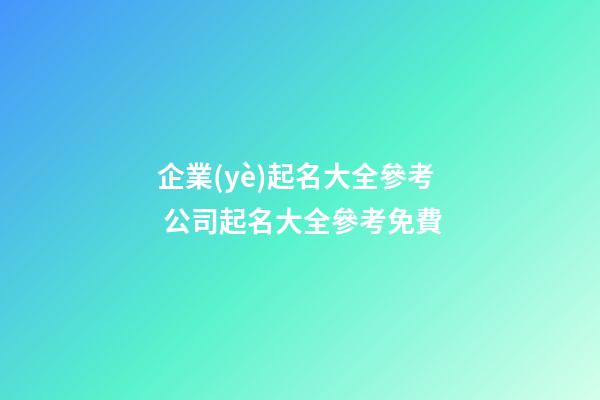 企業(yè)起名大全參考 公司起名大全參考免費-第1張-公司起名-玄機派